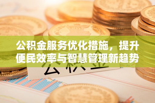 铁东公积金服务优化措施，提升便民效率与智慧管理新趋势