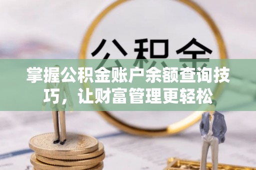铁东掌握公积金账户余额查询技巧，让财富管理更轻松