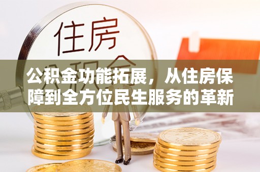铁东公积金功能拓展，从住房保障到全方位民生服务的革新之路