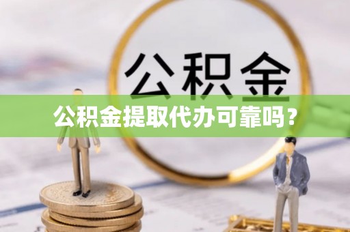 铁东公积金提取代办可靠吗？