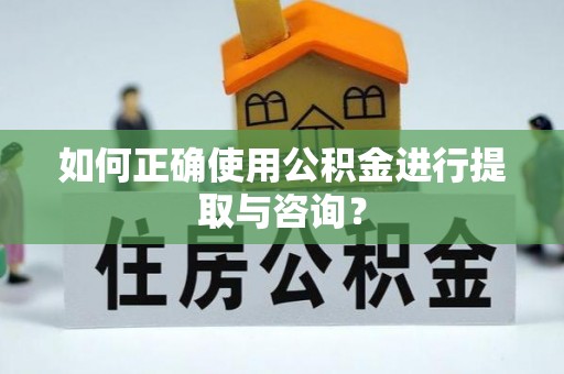铁东如何正确使用公积金进行提取与咨询？