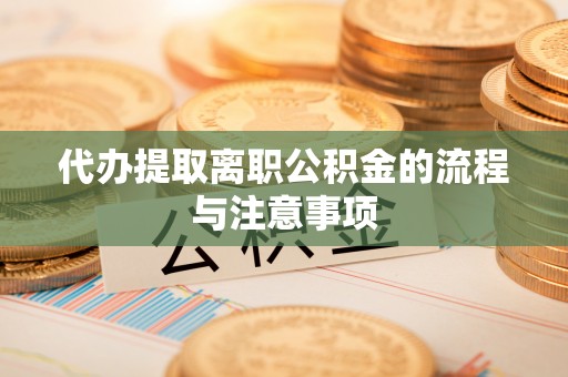 铁东代办提取离职公积金的流程与注意事项