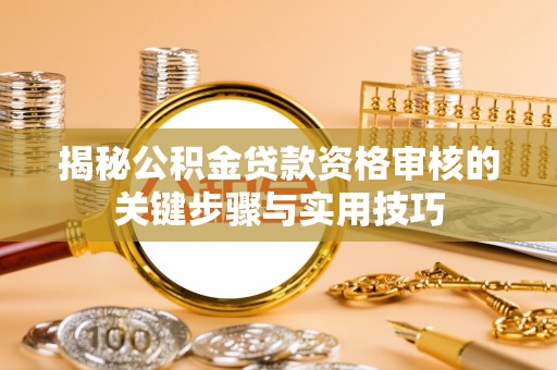 铁东揭秘公积金贷款资格审核的关键步骤与实用技巧