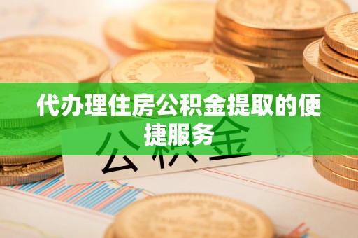 铁东代办理住房公积金提取的便捷服务