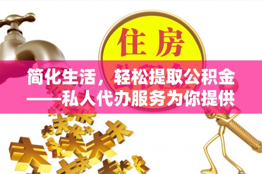 铁东简化生活，轻松提取公积金——私人代办服务为你提供便利