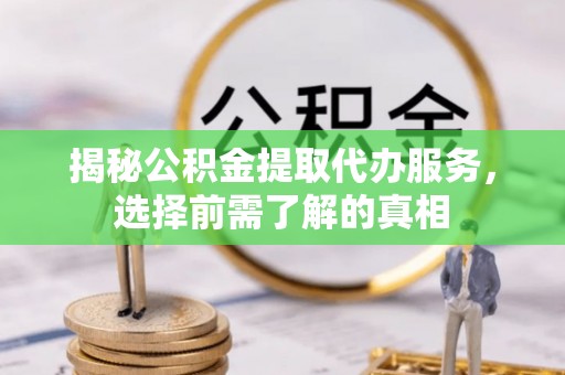 铁东揭秘公积金提取代办服务，选择前需了解的真相
