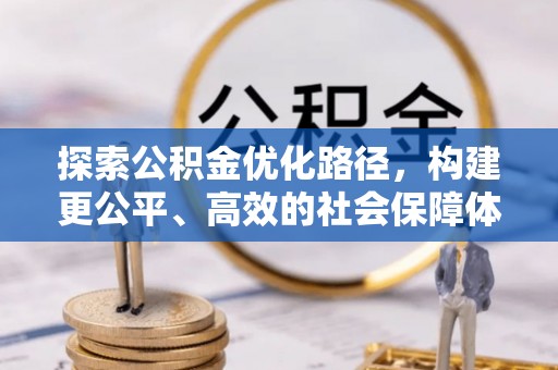 铁东探索公积金优化路径，构建更公平、高效的社会保障体系