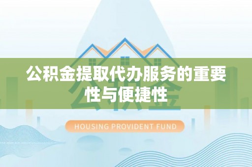 铁东公积金提取代办服务的重要性与便捷性