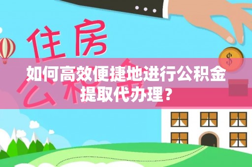 铁东如何高效便捷地进行公积金提取代办理？