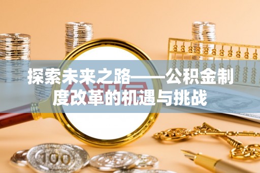 铁东探索未来之路——公积金制度改革的机遇与挑战