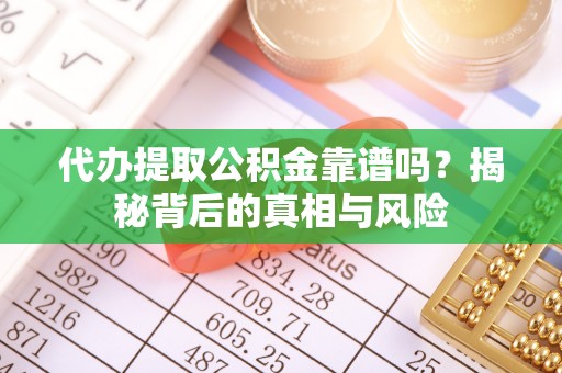 铁东代办提取公积金靠谱吗？揭秘背后的真相与风险