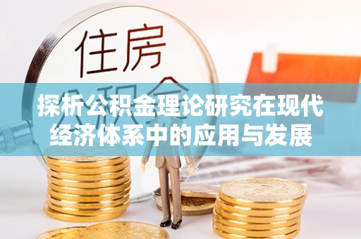 铁东探析公积金理论研究在现代经济体系中的应用与发展