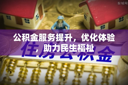 铁东公积金服务提升，优化体验，助力民生福祉
