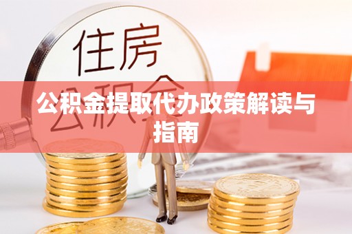 铁东公积金提取代办政策解读与指南