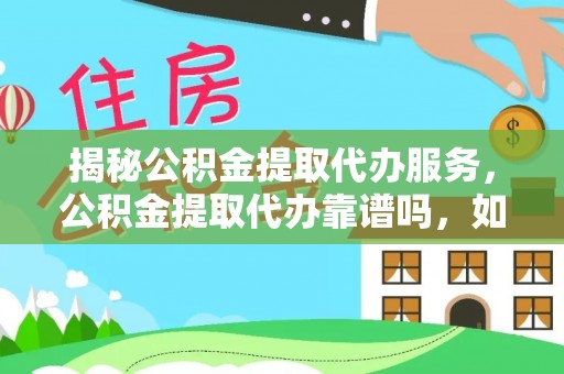 铁东揭秘公积金提取代办服务，公积金提取代办靠谱吗，如何选择放心渠道？