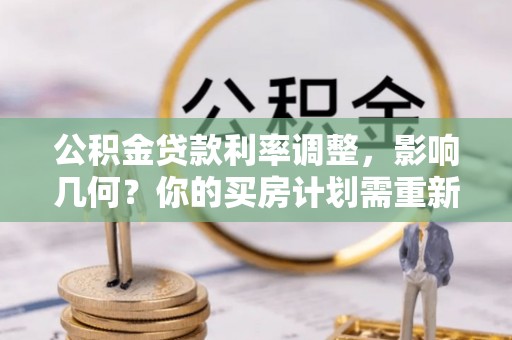 铁东公积金贷款利率调整，影响几何？你的买房计划需重新审视