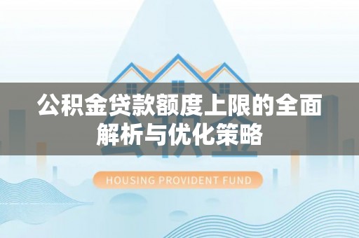 铁东公积金贷款额度上限的全面解析与优化策略