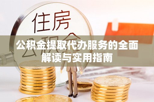 铁东公积金提取代办服务的全面解读与实用指南