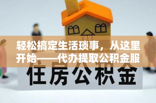 铁东轻松搞定生活琐事，从这里开始——代办提取公积金服务详解