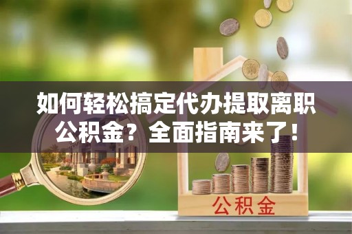 铁东如何轻松搞定代办提取离职公积金？全面指南来了！