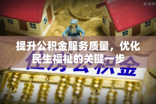 铁东提升公积金服务质量，优化民生福祉的关键一步