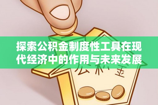 铁东探索公积金制度性工具在现代经济中的作用与未来发展趋势