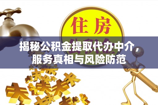 铁东揭秘公积金提取代办中介，服务真相与风险防范