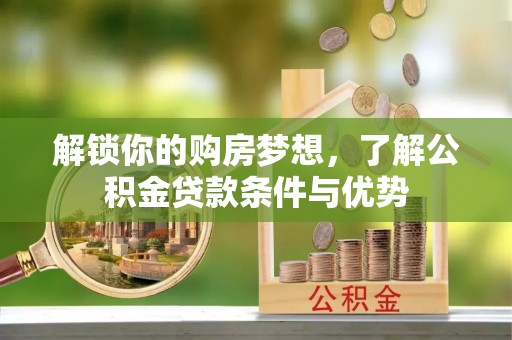 铁东解锁你的购房梦想，了解公积金贷款条件与优势