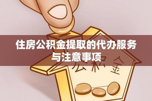 铁东住房公积金提取的代办服务与注意事项