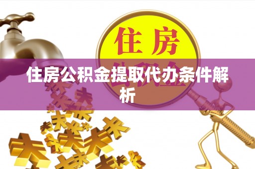铁东住房公积金提取代办条件解析