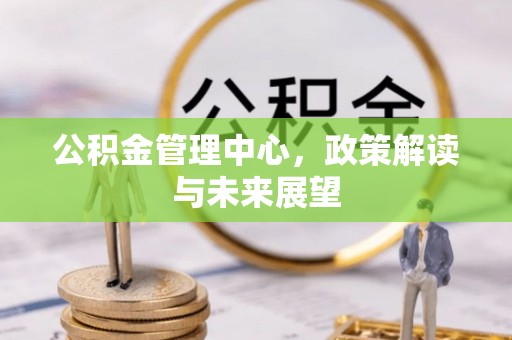 铁东公积金管理中心，政策解读与未来展望