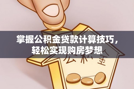 铁东掌握公积金贷款计算技巧，轻松实现购房梦想