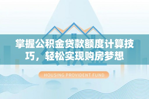 铁东掌握公积金贷款额度计算技巧，轻松实现购房梦想