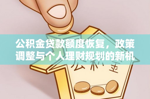 铁东公积金贷款额度恢复，政策调整与个人理财规划的新机遇