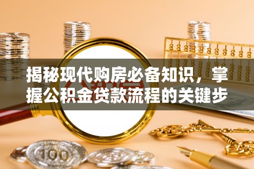 铁东揭秘现代购房必备知识，掌握公积金贷款流程的关键步骤