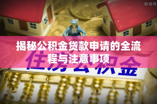 铁东揭秘公积金贷款申请的全流程与注意事项