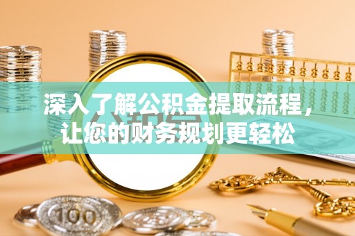 铁东深入了解公积金提取流程，让您的财务规划更轻松