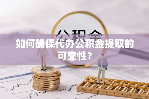 铁东如何确保代办公积金提取的可靠性？