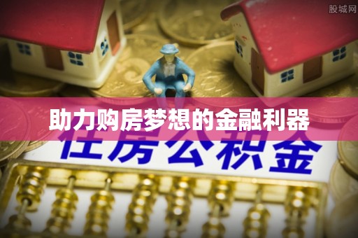 铁东助力购房梦想的金融利器