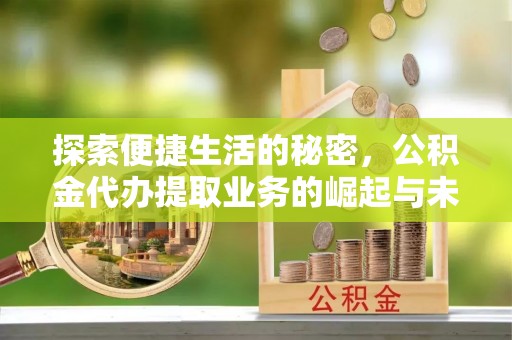 铁东探索便捷生活的秘密，公积金代办提取业务的崛起与未来发展