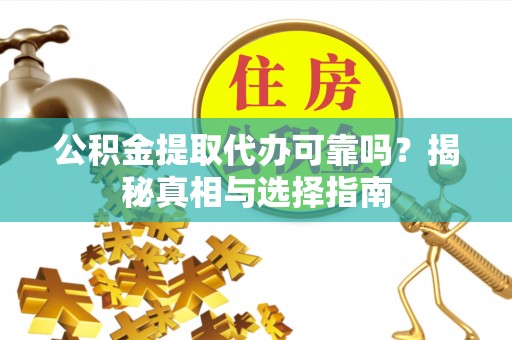 铁东公积金提取代办可靠吗？揭秘真相与选择指南