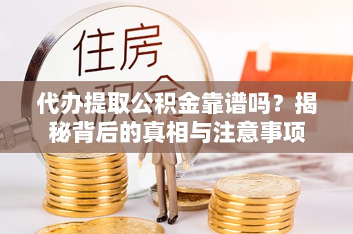 铁东代办提取公积金靠谱吗？揭秘背后的真相与注意事项