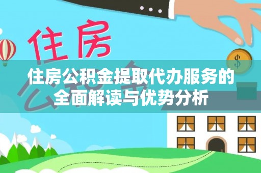 铁东住房公积金提取代办服务的全面解读与优势分析
