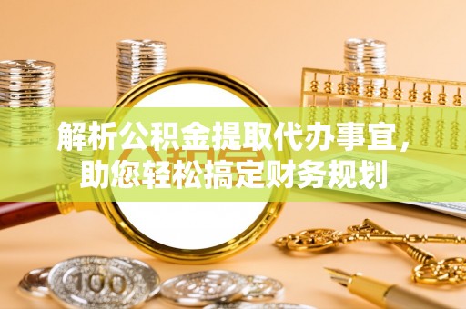 铁东解析公积金提取代办事宜，助您轻松搞定财务规划