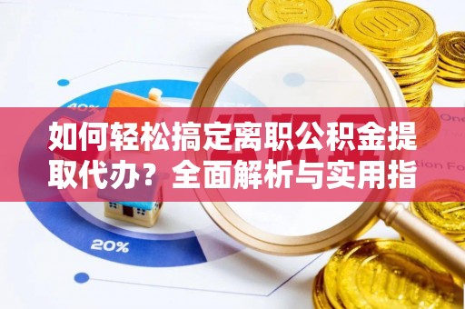铁东如何轻松搞定离职公积金提取代办？全面解析与实用指南