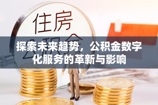 铁东探索未来趋势，公积金数字化服务的革新与影响