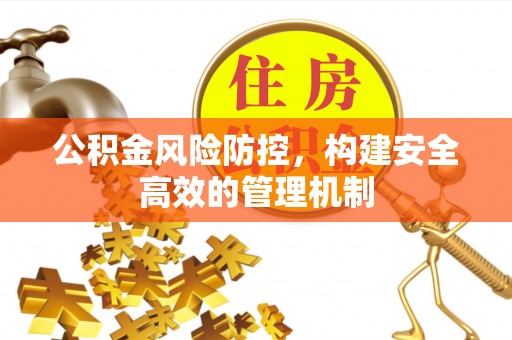 铁东公积金风险防控，构建安全高效的管理机制
