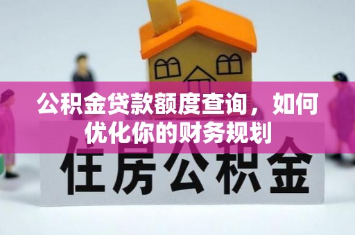 铁东公积金贷款额度查询，如何优化你的财务规划