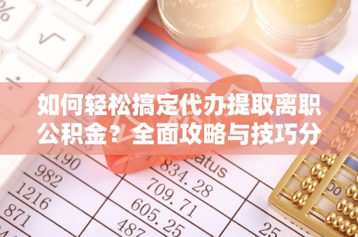铁东如何轻松搞定代办提取离职公积金？全面攻略与技巧分享