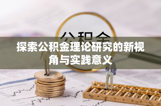 铁东探索公积金理论研究的新视角与实践意义
